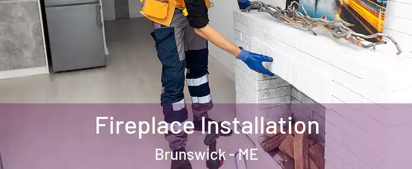  Fireplace Installation Brunswick - ME