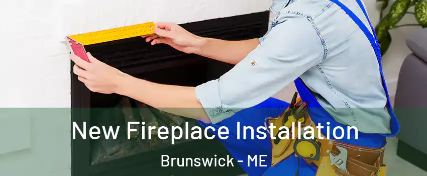  New Fireplace Installation Brunswick - ME