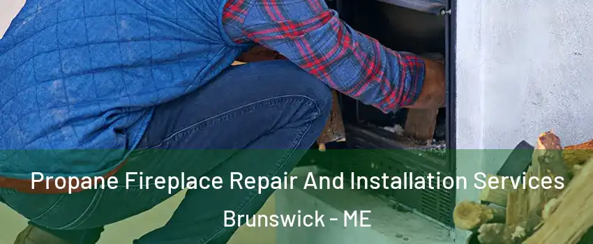 Propane Fireplace Repair And Installation Services Brunswick - ME