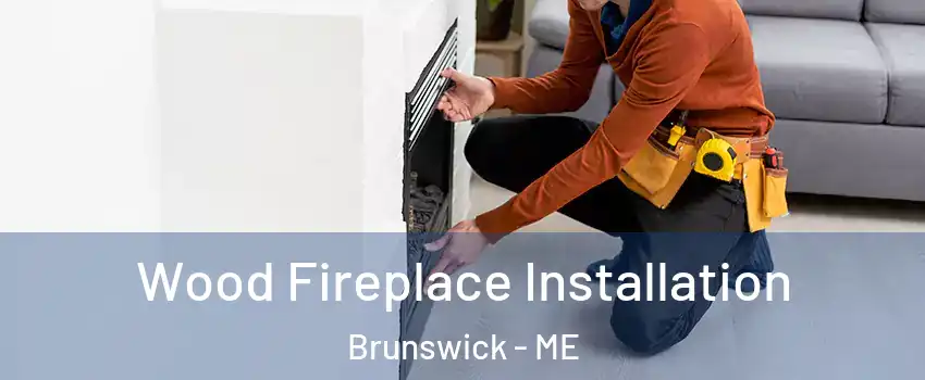  Wood Fireplace Installation Brunswick - ME
