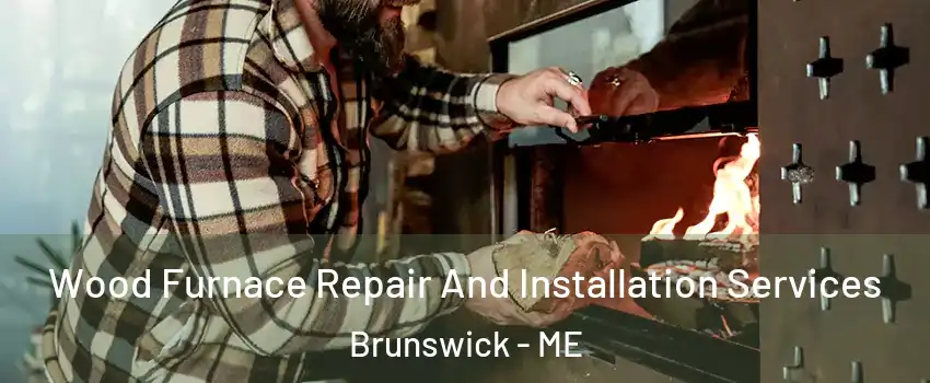  Wood Furnace Repair And Installation Services Brunswick - ME